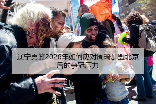 辽宁男篮2026年如何应对周琦加盟北京后的争冠压力