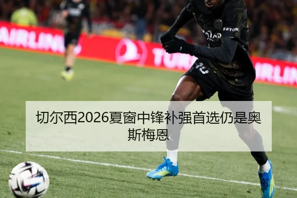 切尔西2026夏窗中锋补强首选仍是奥斯梅恩