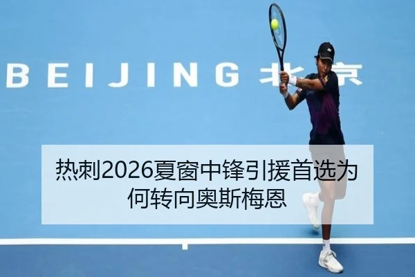 热刺2026夏窗中锋引援首选为何转向奥斯梅恩