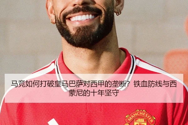 马竞如何打破皇马巴萨对西甲的垄断？铁血防线与西蒙尼的十年坚守